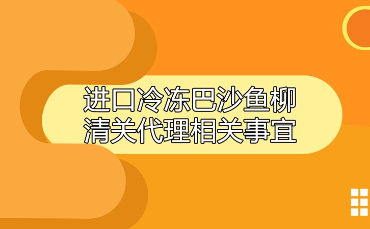 進口冷凍巴沙魚柳清關(guān)代理相關(guān)事宜指導_副本.jpg